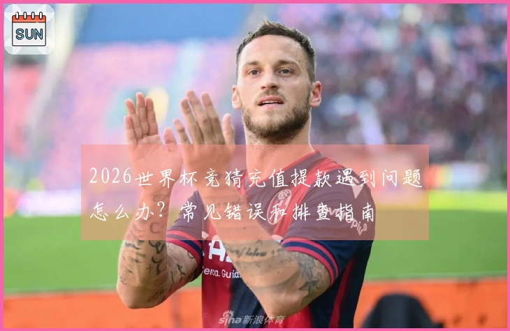 2026世界杯竞猜充值提款遇到问题怎么办？常见错误和排查指南