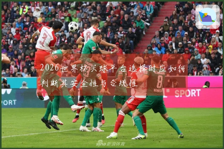 2026世界杯买球平台选择时应如何判断其安全性与合规性