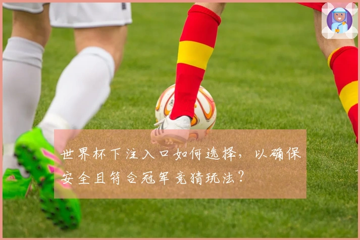 世界杯下注入口如何选择，以确保安全且符合冠军竞猜玩法？